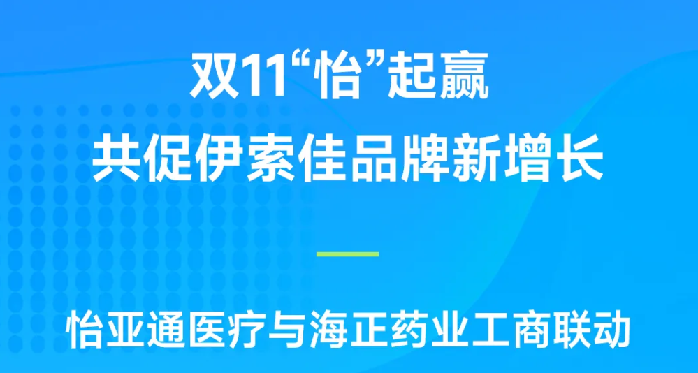 双11“怡”起赢｜jinnianhui今年会医疗与海正药业工商联动，共促伊索佳品牌新增长